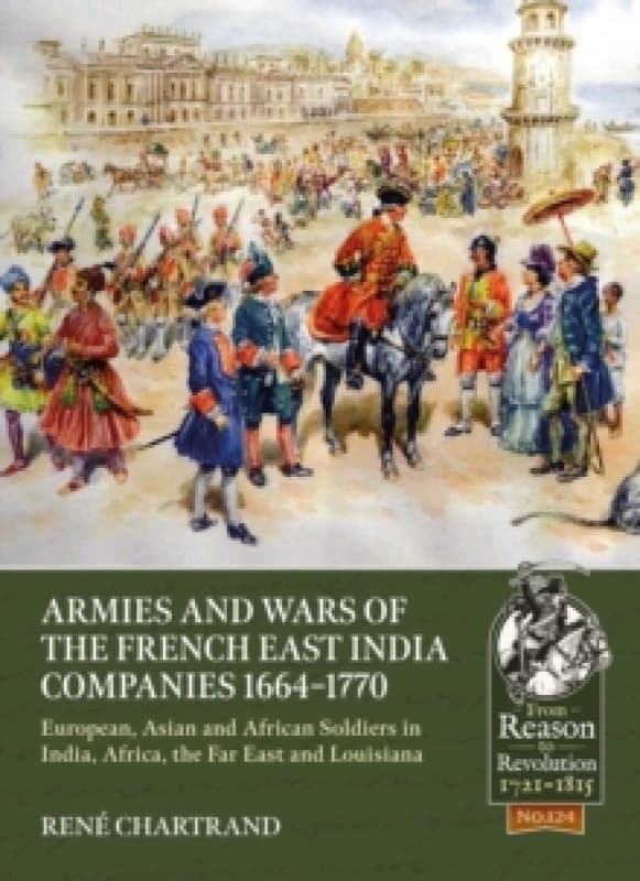 Armies and Wars of the French East India Companies 1664-1770 : European, Asian and African Soldiers in India, Africa, the Far East and Louisiana Paper