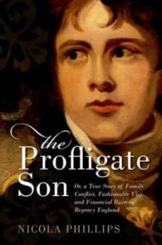 The Profligate Son or a True Story of Family Conflict Fashionable Vice and Financial Ruin in Regency Britain by Nicola Phillips Hardback