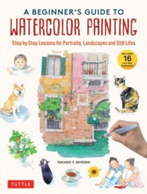 A Beginner's Guide to Watercolor Painting : Step-by-Step Lessons for Portraits, Landscapes and Still Lifes (Includes 16 Practice Postcards) Hardback
