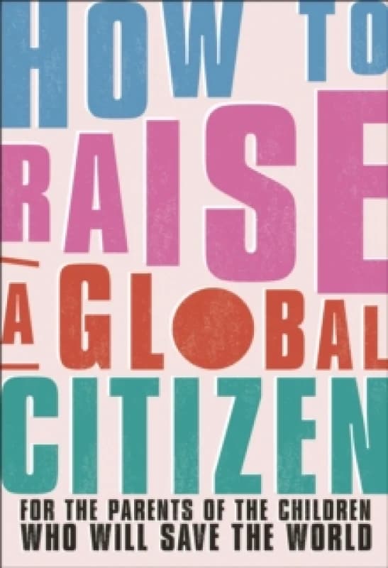 How to Raise a Global Citizen. Paperback. By Anna Davidson, Marvyn Harrison, Dr Annabelle Humanes, Dr Melernie Meheux Books