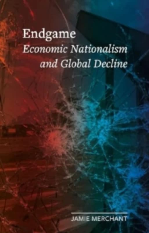 Endgame : Economic Nationalism and Global Decline Hardback