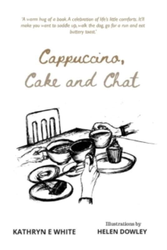 Cappuccino, Cake and Chat : Uplifting, witty, ditties and inspirational quotes about life, simple pleasures and animal comforts Paperback / softback
