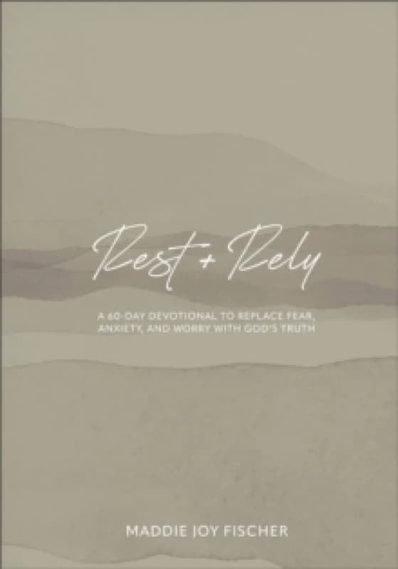 Rest + Rely : A 60-Day Devotional to Replace Fear, Anxiety, and Worry with God's Truth Hardback