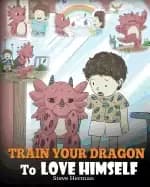 train your dragon to love himself a dragon book to give children positive a
