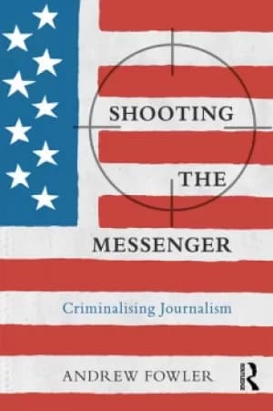 Shooting the MessengerCriminalising Journalism