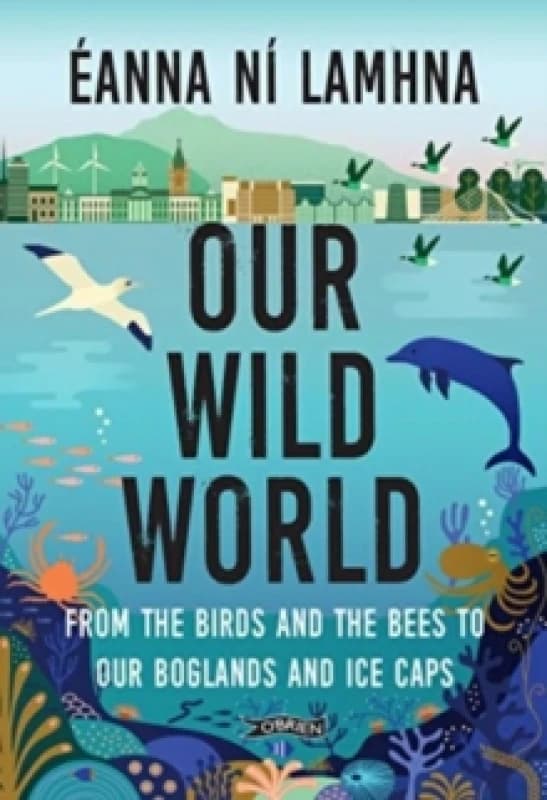 Our Wild World : From the birds and the bees to our boglands and the ice caps Paperback / softback