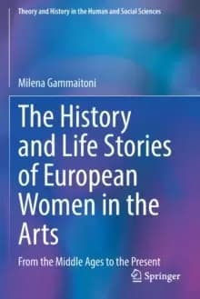 The History and Life Stories of European Women in the Arts : From the Middle Ages to the Present