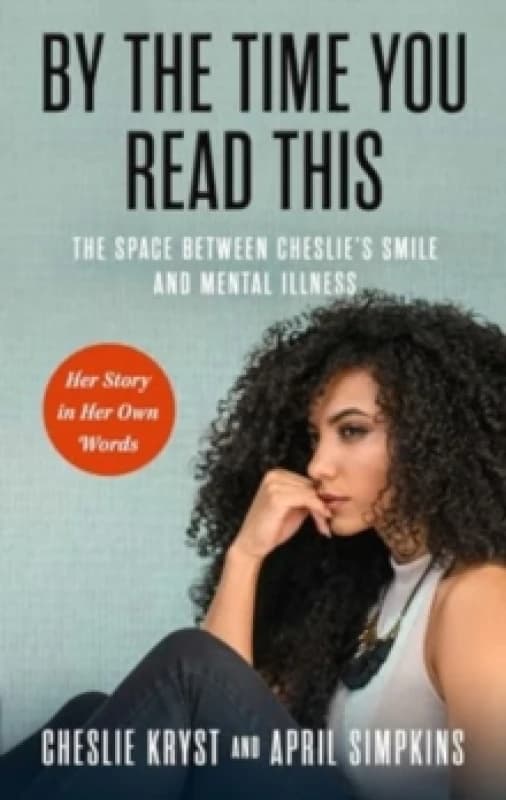 By the Time You Read This : The Space between Cheslie's Smile and Mental Illness -- Her Story in Her Own Words Hardback