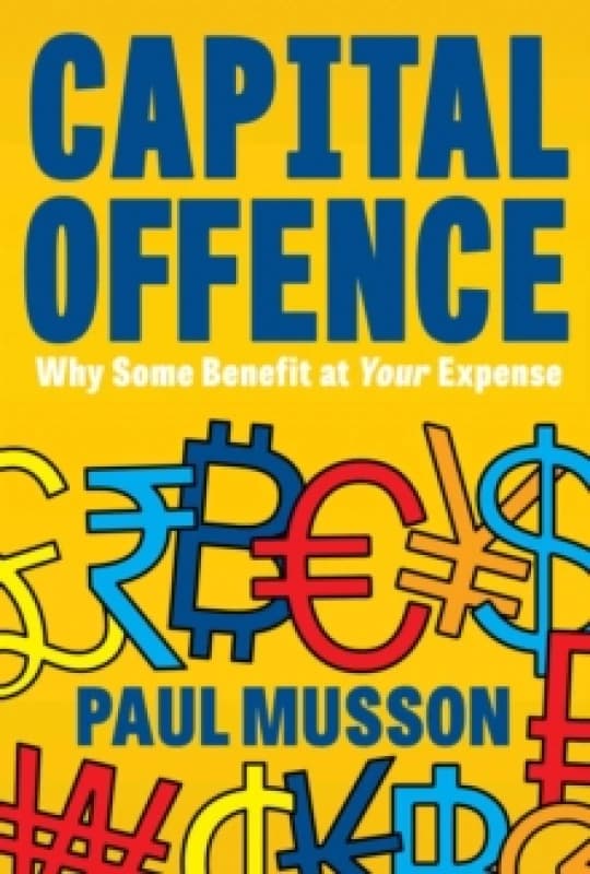 Capital Offence : Why Some Benefit At Your Expense Paperback / softback