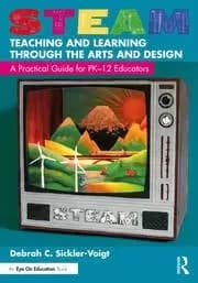 STEAM Teaching and Learning Through the Arts and Design A Practical Guide for PK-12 Educators