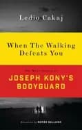 when the walking defeats you one mans journey as joseph konys bodyguard
