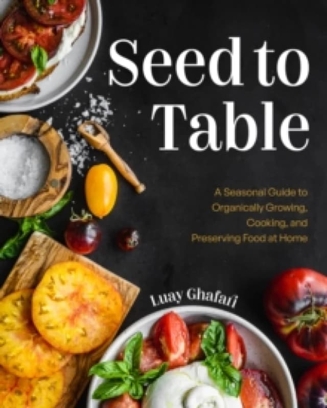 Seed to Table : A Seasonal Guide to Organically Growing, Cooking, and Preserving Food at Home (Urban Gardening, How to Start a Vegetable Garden) Hardb