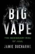 big vape the incendiary rise of juul