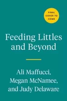 Feeding Littles And Beyond : 100 Baby-Led-Weaning-Friendly Recipes the Whole Family Will Love