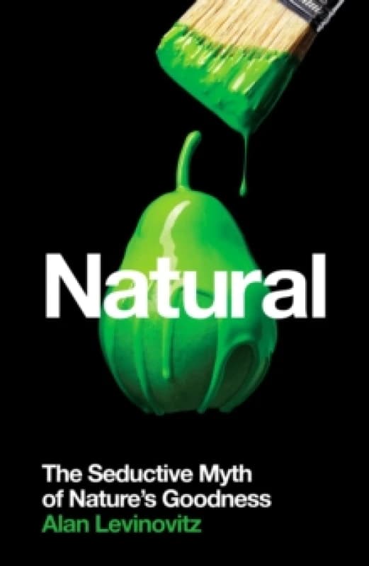 Natural : The Seductive Myth of Natures Goodness Paperback / softback