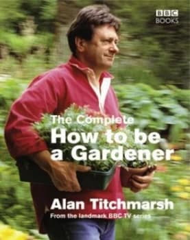 The Complete How to Be a Gardener by Alan Titchmarsh Paperback