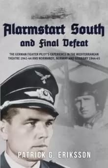Alarmstart South and Final Defeat : The German Fighter Pilot's Experience in the Mediterranean Theatre 1941-44 and Normandy, Norway and Germany 1944-4