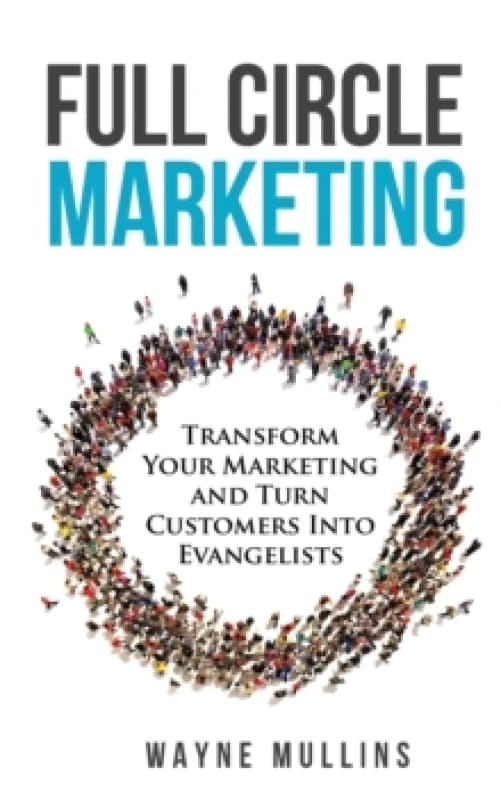 Full Circle Marketing : Transform Your Marketing & Turn Customers Into Evangelists Paperback / softback