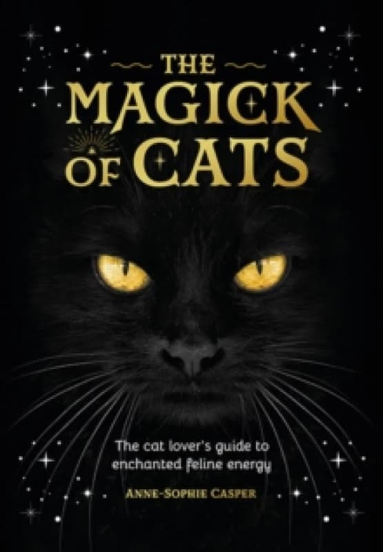 The Magick of Cats : The Cat Lover's Guide to Enchanted Feline Energy Hardback