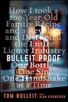 Bulleit Proof : How I Took a 150-Year-Old Family Recipe and a Revolver, and Disrupted the Entire Liquor Industry One Bottle, One Sip, One Handshake at