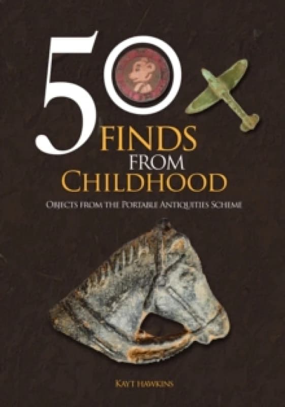 50 Finds from Childhood : Objects from the Portable Antiquities Scheme Paperback / softback