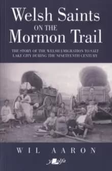Welsh Saints on the Mormon Trail : The story of the Welsh emigration to Salt Lake City during the nineteenth century