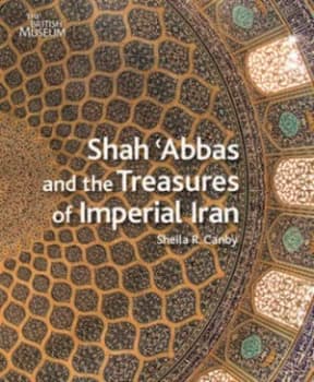 Shah abbas and the Treasures of Imperial Iran by Sheila R. Canby Hardback