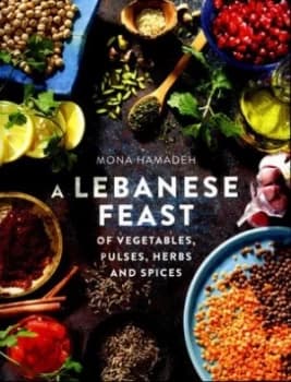 A Lebanese Feast of Vegetables Pulses Herbs and Spices by Mona Hamadeh Book
