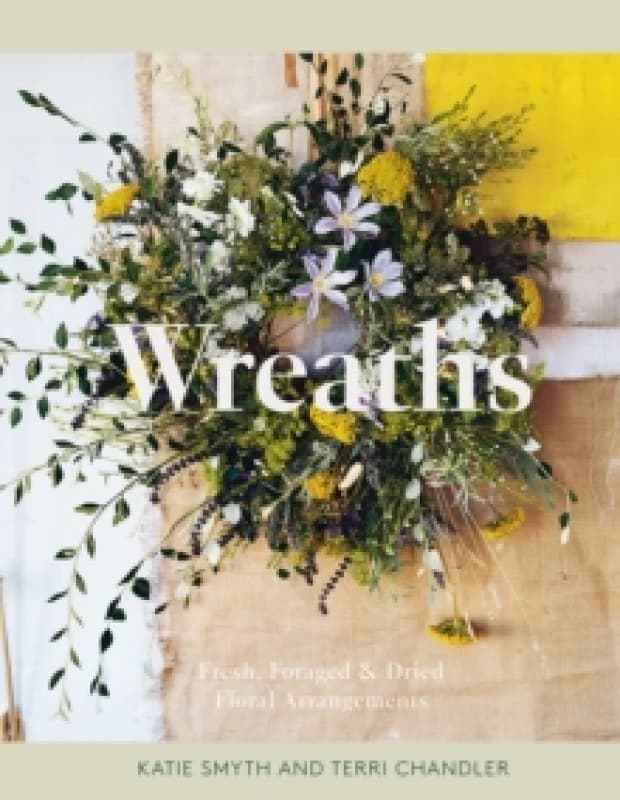 Wreaths : Fresh, Foraged & Dried Floral Arrangements Hardback
