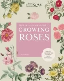 The Kew Gardener's Guide to Growing Roses : The Art and Science to grow with confidence