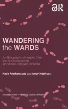 Wandering the Wards : An Ethnography of Hospital Care and its Consequences for People Living with Dementia