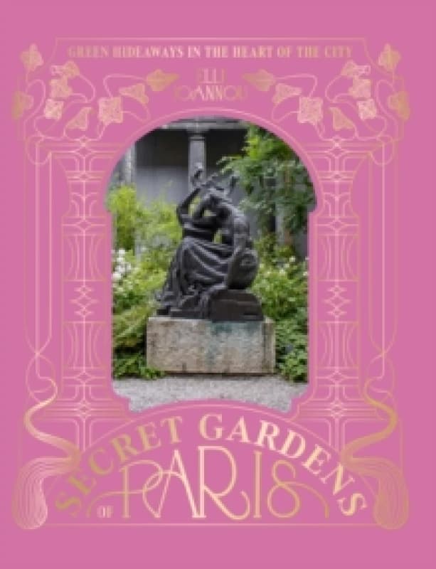 The Secret Gardens of Paris : Green Hideaways in the Heart of the City Hardback
