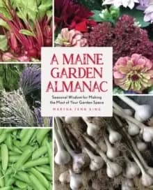 A Maine Garden Almanac : Seasonal Wisdom for Making the Most of Your Garden Space