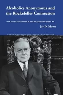 Alcoholics Anonymous and the Rockefeller Connection : How John D. Rockefeller Jr. and His Associates Saved AA