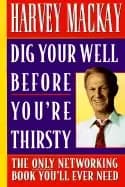 dig your well before youre thirsty the only networking book youll ever need