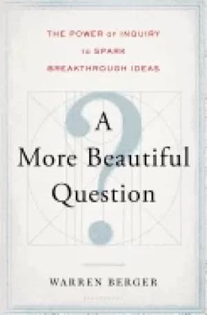more beautiful question the power of inquiry to spark breakthrough ideas be