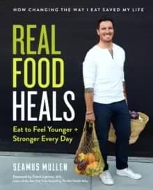 Real Food Heals : Eat to Feel Younger and Stronger Every Day