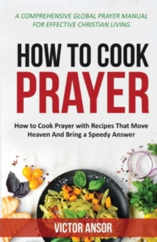 How to Cook Prayer : How to Cook Prayer with Recipes That Move Heaven And Bring a Speedy Answer Paperback / softback