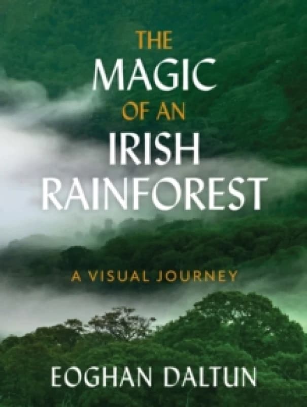 The Magic of an Irish Rainforest : A Visual Journey Hardback