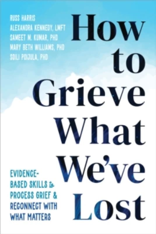 How to Grieve What We've Lost : Evidence-Based Skills to Process Grief and Reconnect with What Matters Paperback / softback