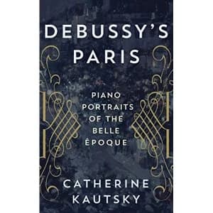 Debussy's Paris: Piano Portraits of the Belle Epoque by Catherine Kautsky (Hardback, 2017)