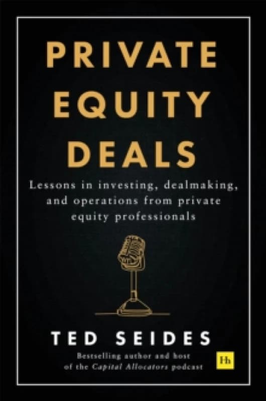 Private Equity Deals : Lessons in investing, dealmaking, and operations from private equity professionals Paperback / softback