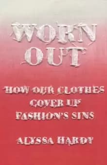 Worn Out : How Our Clothes Cover Up Fashion's Sins