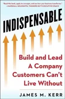 INDISPENSABLE : Build and Lead A Company Customers Can't Live Without