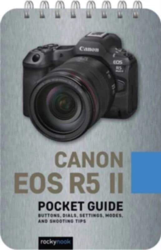 Canon EOS R5 II:PocketGuide : Buttons, Dials, Settings, Modes, and Shooting Tips Spiral bound
