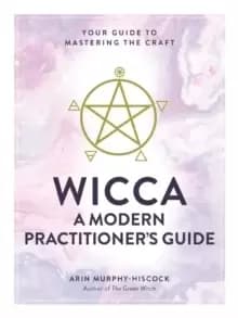 Wicca: A Modern Practitioner's Guide : Your Guide to Mastering the Craft