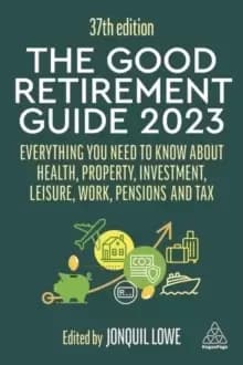 The Good Retirement Guide 2023 : Everything You Need to Know About Health, Property, Investment, Leisure, Work, Pensions and Tax