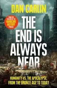 The End Is Always Near : Humanity vs the Apocalypse, from the Bronze Age to Today