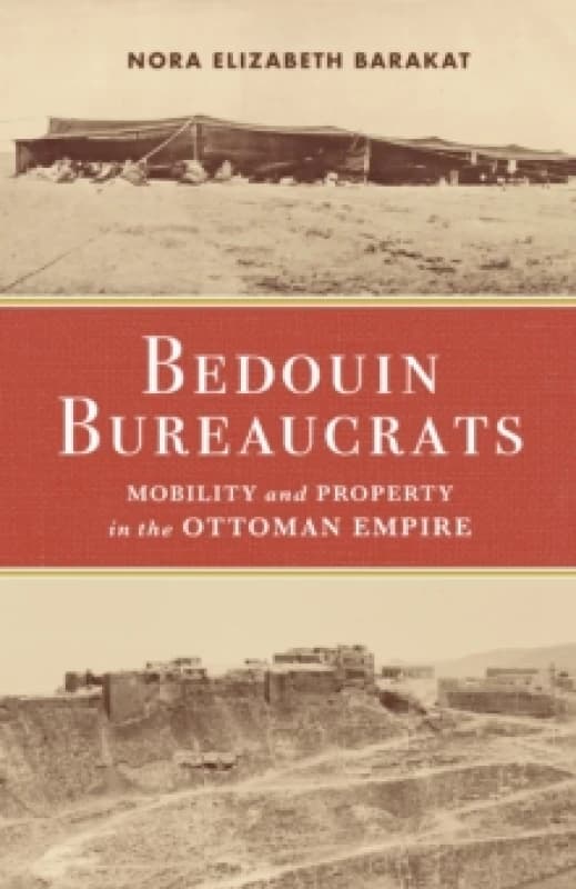 Bedouin Bureaucrats : Mobility and Property in the Ottoman Empire Hardback