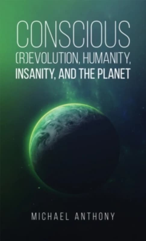 Conscious (R)Evolution, Humanity, Insanity, and the Planet Hardback